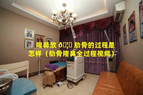 隆鼻放 🦆 肋骨的过程是怎样（肋骨隆鼻全过程视频）